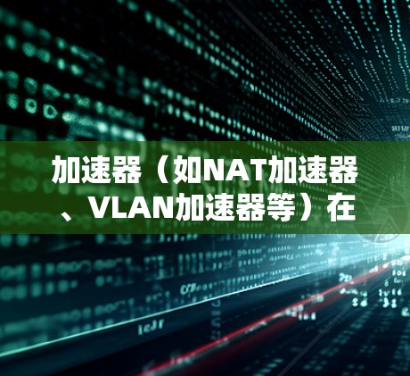 加速器(如NAT加速器、VLAN加速器等)在提升网络带宽和减少延迟方面具有重要作用。如果加速器表现出稳定网络体验,通常与以下几个因素有关 加速器(如NAT加速器、VLAN加速器等)在提升网络带宽和减少延迟方面具有重要作用。如果加速器表现出稳定网络体验,通常与以下几个因素有关