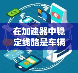 在加速器中稳定线路是车辆性能的关键，以下是一个系统且详细的指南，帮助您完成排线任务