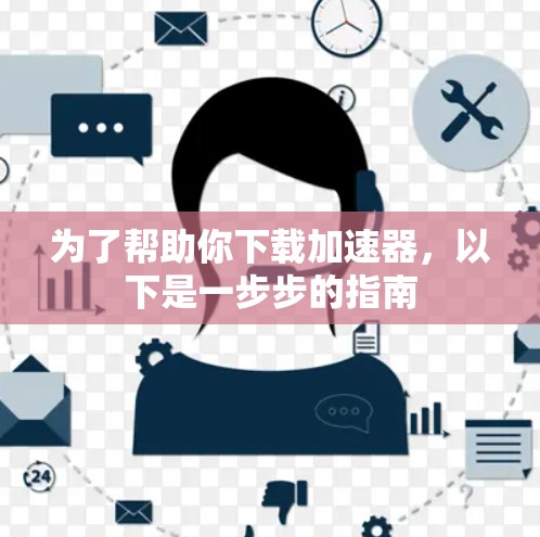 为了帮助你下载加速器，以下是一步步的指南