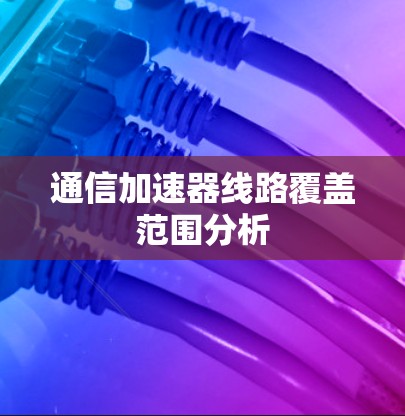 通信加速器线路覆盖范围分析