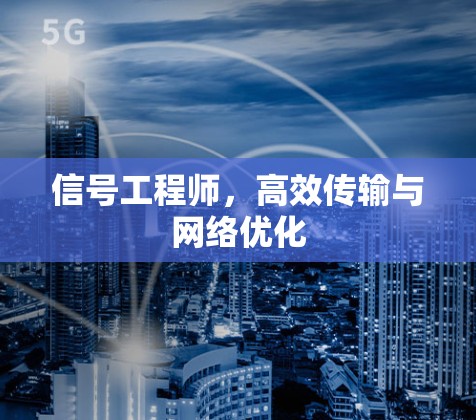 信号工程师,高效传输与网络优化 信号工程师,高效传输与网络优化