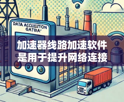 加速器线路加速软件是用于提升网络连接速度和数据传输效率的工具,涵盖多种类型,如物理连接加速器和网络加速软件。以下是对这些软件的详细介绍 加速器线路加速软件是用于提升网络连接速度和数据传输效率的工具,涵盖多种类型,如物理连接加速器和网络加速软件。以下是对这些软件的详细介绍