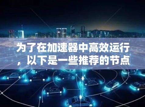为了在加速器中高效运行，以下是一些推荐的节点，这些节点通常针对高性能显卡配置，并且适用于多种加速任务