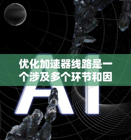 优化加速器线路是一个涉及多个环节和因素的复杂问题，涉及机械设计、材料选择、性能优化等多个方面。以下是优化加速器线路的详细步骤