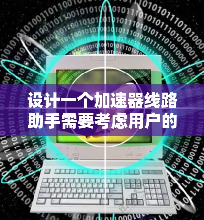 设计一个加速器线路助手需要考虑用户的实际需求和使用场景。为了满足他们的要求,以下是一个详细的解决方案 设计一个加速器线路助手需要考虑用户的实际需求和使用场景。为了满足他们的要求,以下是一个详细的解决方案