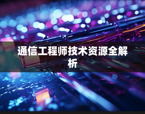 通信工程师技术资源全解析 通信工程师技术资源全解析