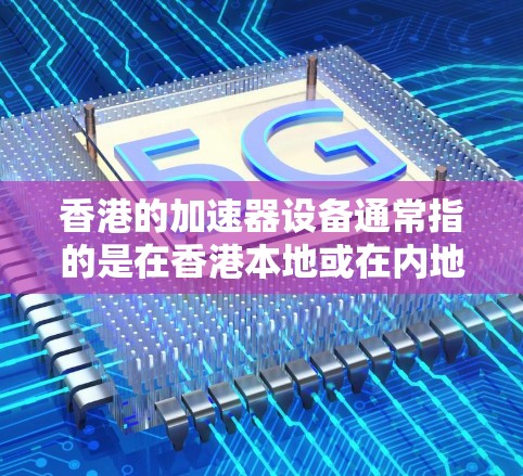香港的加速器设备通常指的是在香港本地或在内地运营的香港加速器。香港作为一个国际大都市，拥有丰富的网络资源，加速器设备可以帮助用户提升网络性能。以下是一些常见的香港加速器的IP节点