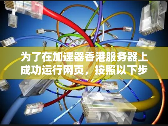 为了在加速器香港服务器上成功运行网页，按照以下步骤操作
