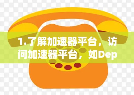 1.了解加速器平台,访问加速器平台,如Depsys、Uptake或Fast accelerate,找到加速器列表 1.了解加速器平台,访问加速器平台,如Depsys、Uptake或Fast accelerate,找到加速器列表