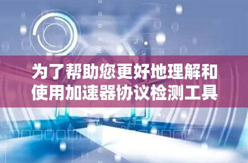 为了帮助您更好地理解和使用加速器协议检测工具，以下是一个有条理的步骤指南
