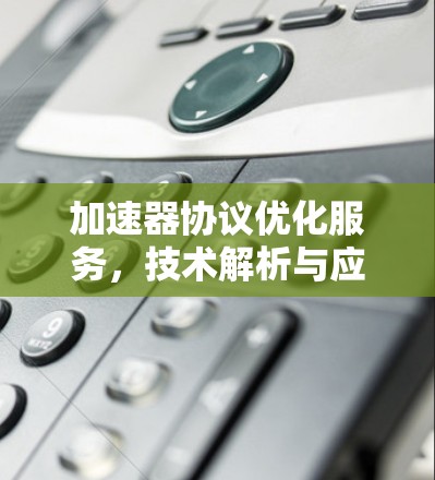 加速器协议优化服务，技术解析与应用探索