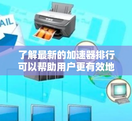 了解最新的加速器排行可以帮助用户更有效地提升文件传输速度。以下是对最新的加速器排行的详细介绍