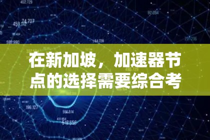 在新加坡,加速器节点的选择需要综合考虑多个因素,以确保其满足特定需求。以下是根据综合分析得出的加速器节点推荐 在新加坡,加速器节点的选择需要综合考虑多个因素,以确保其满足特定需求。以下是根据综合分析得出的加速器节点推荐