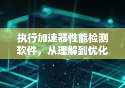 执行加速器性能检测软件，从理解到优化