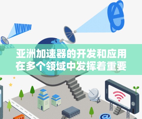 亚洲加速器的开发和应用在多个领域中发挥着重要作用,以下是基于上述思考的逐步解释 亚洲加速器的开发和应用在多个领域中发挥着重要作用,以下是基于上述思考的逐步解释