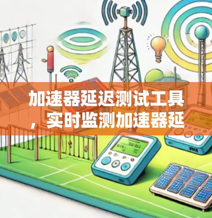 加速器延迟测试工具,实时监测加速器延迟性能,提升应用性能 加速器延迟测试工具,实时监测加速器延迟性能,提升应用性能
