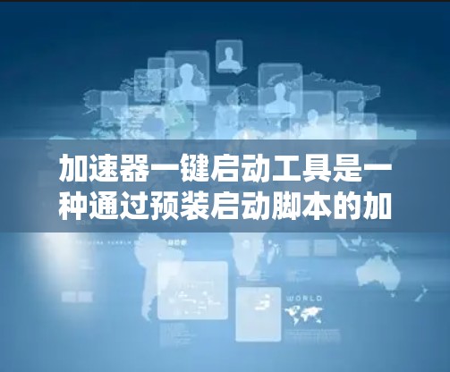 加速器一键启动工具是一种通过预装启动脚本的加速软件，旨在简化电脑启动流程。以下是关于这一概念的详细分析