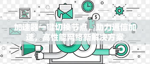 加速器一键切换节点，助力通信加速，高性能网络新解决方案