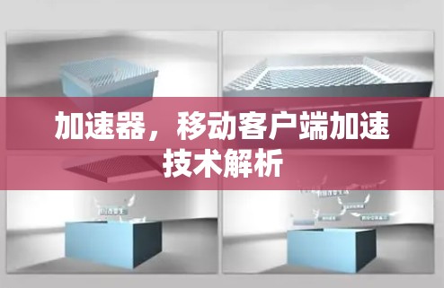 加速器,移动客户端加速技术解析 加速器,移动客户端加速技术解析
