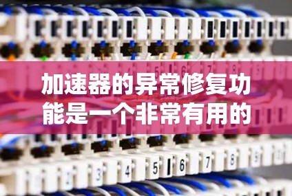 加速器的异常修复功能是一个非常有用的工具,它能够帮助用户在程序运行过程中遇到问题时,快速解决问题并恢复系统。以下是对异常修复功能的详细总结,帮助用户更好地利用这一功能 加速器的异常修复功能是一个非常有用的工具,它能够帮助用户在程序运行过程中遇到问题时,快速解决问题并恢复系统。以下是对异常修复功能的详细总结,帮助用户更好地利用这一功能