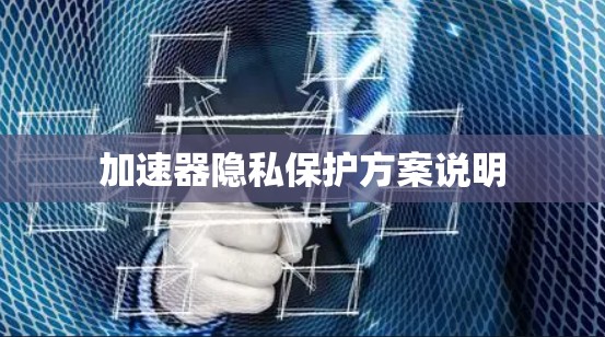 加速器隐私保护方案说明 加速器隐私保护方案说明