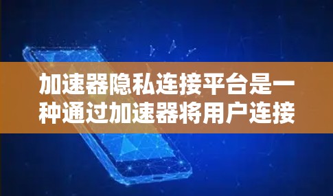 加速器隐私连接平台是一种通过加速器将用户连接到特定服务的隐私连接机制，旨在保护用户隐私和数据安全。以下是对其进行全面的介绍