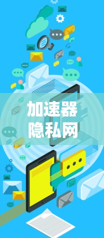 加速器隐私网络方案是一个旨在提升数据传输速度的同时确保数据安全和隐私的网络架构。以下是对该方案的详细分析和总结