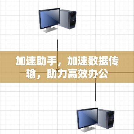 加速助手,加速数据传输,助力高效办公 加速助手,加速数据传输,助力高效办公