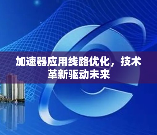 加速器应用线路优化，技术革新驱动未来