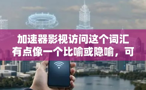 加速器影视访问这个词汇有点像一个比喻或隐喻,可能指的是为了加速影视作品的访问、展示或传播而使用的加速器设备、软件或技术。以下是一些可能的解释 加速器影视访问这个词汇有点像一个比喻或隐喻,可能指的是为了加速影视作品的访问、展示或传播而使用的加速器设备、软件或技术。以下是一些可能的解释