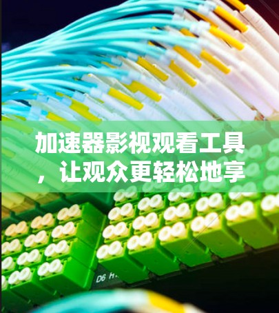 加速器影视观看工具，让观众更轻松地享受经典
