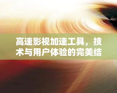高速影视加速工具，技术与用户体验的完美结合