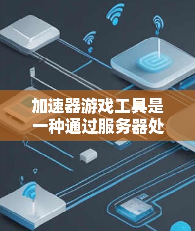 加速器游戏工具是一种通过服务器处理来加速游戏运行的工具，广泛应用于多个应用平台上。以下是详细的解释