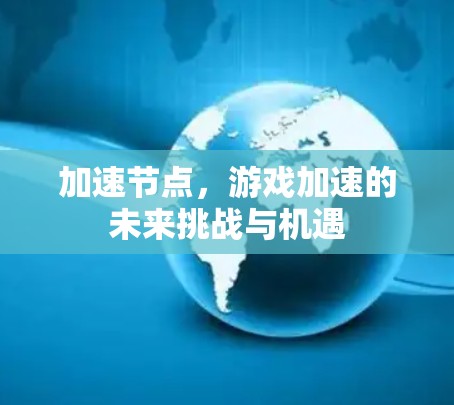 加速节点，游戏加速的未来挑战与机遇