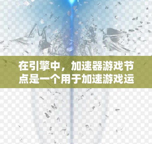 在引擎中,加速器游戏节点是一个用于加速游戏运行的引擎结构,包含多个节点,用于优化物理、动画和渲染等环节。以下是加速器游戏节点的详细解析 在引擎中,加速器游戏节点是一个用于加速游戏运行的引擎结构,包含多个节点,用于优化物理、动画和渲染等环节。以下是加速器游戏节点的详细解析