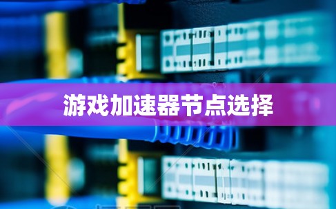 游戏加速器节点选择 游戏加速器节点选择
