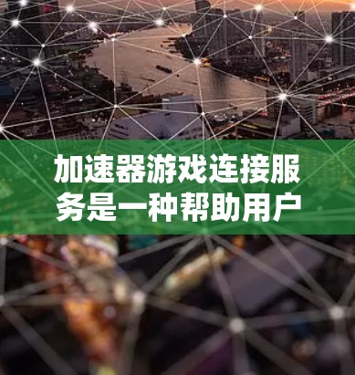 加速器游戏连接服务是一种帮助用户优化游戏体验的工具,通过集成多个加速器,减少游戏延迟和资源占用。以下是详细的步骤和信息 加速器游戏连接服务是一种帮助用户优化游戏体验的工具,通过集成多个加速器,减少游戏延迟和资源占用。以下是详细的步骤和信息
