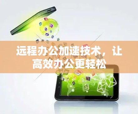 远程办公加速技术,让高效办公更轻松 远程办公加速技术,让高效办公更轻松
