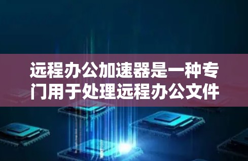 远程办公加速器是一种专门用于处理远程办公文件传输的需求,帮助用户更快、更高效地完成文件上传和下载请求。以下是远程办公加速器的详细介绍 远程办公加速器是一种专门用于处理远程办公文件传输的需求,帮助用户更快、更高效地完成文件上传和下载请求。以下是远程办公加速器的详细介绍
