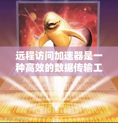 远程访问加速器是一种高效的数据传输工具,能够帮助用户在远程环境中提升数据流速度。以下是关于远程访问加速器的详细指南,涵盖选择、配置、使用和潜在问题等方面 远程访问加速器是一种高效的数据传输工具,能够帮助用户在远程环境中提升数据流速度。以下是关于远程访问加速器的详细指南,涵盖选择、配置、使用和潜在问题等方面