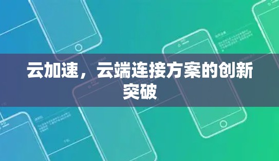 云加速,云端连接方案的创新突破 云加速,云端连接方案的创新突破