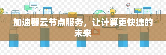 加速器云节点服务，让计算更快捷的未来