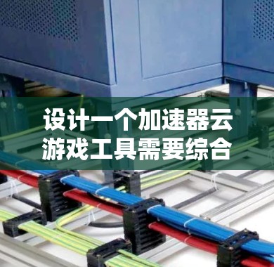 设计一个加速器云游戏工具需要综合考虑用户需求、技术兼容性和优化功能。以下是一个结构化的解决方案