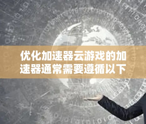 优化加速器云游戏的加速器通常需要遵循以下步骤,以确保游戏加载速度加快并减少延迟 优化加速器云游戏的加速器通常需要遵循以下步骤,以确保游戏加载速度加快并减少延迟