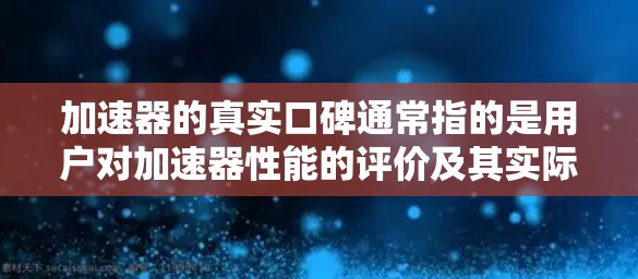 加速器的真实口碑通常指的是用户对加速器性能的评价及其实际使用体验。以下是一些可能的口碑内容,供参考 加速器的真实口碑通常指的是用户对加速器性能的评价及其实际使用体验。以下是一些可能的口碑内容,供参考