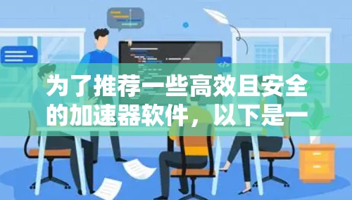 为了推荐一些高效且安全的加速器软件，以下是一些综合考虑的因素和推荐，帮助用户找到适合自己需求的加速工具