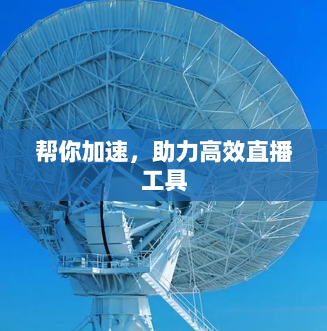 帮你加速,助力高效直播工具 帮你加速,助力高效直播工具