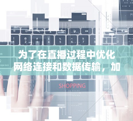 为了在直播过程中优化网络连接和数据传输,加速器直播加速工具是一个非常有用的工具。以下是对这种工具的详细分析和总结 为了在直播过程中优化网络连接和数据传输,加速器直播加速工具是一个非常有用的工具。以下是对这种工具的详细分析和总结