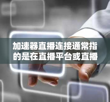 加速器直播连接通常指的是在直播平台或直播网站中使用加速器软件来提升观看体验。以下是一些常见步骤和方法 加速器直播连接通常指的是在直播平台或直播网站中使用加速器软件来提升观看体验。以下是一些常见步骤和方法