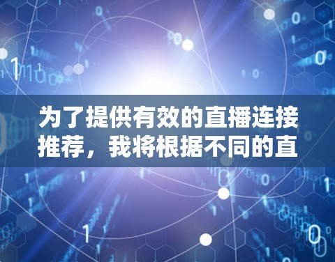 为了提供有效的直播连接推荐，我将根据不同的直播平台的特点，列出适合不同用户群体的推荐列表